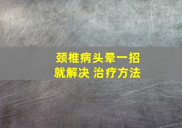 颈椎病头晕一招就解决 治疗方法